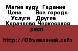 Магия вуду. Гадание › Цена ­ 1 - Все города Услуги » Другие   . Карачаево-Черкесская респ.